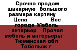 Срочно продам шикарную ,большого размера картину!!! › Цена ­ 20 000 - Все города Мебель, интерьер » Прочая мебель и интерьеры   . Тюменская обл.,Тобольск г.